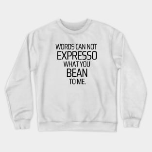 Words Can Not Expresso What You Bean To Me Crewneck Sweatshirt